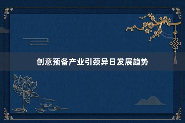创意预备产业引颈异日发展趋势