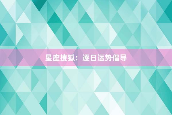 星座搜狐:逐日运势倡导
